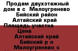 Продам двухэтажный дом в с. Малоугренево, Бийский район, Алтайский край. › Площадь участка ­ 3 002 › Цена ­ 4 300 000 - Алтайский край, Бийский р-н, Малоугренево с. Недвижимость » Дома, коттеджи, дачи продажа   . Алтайский край